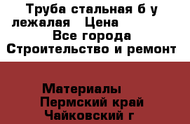 Труба стальная,б/у лежалая › Цена ­ 15 000 - Все города Строительство и ремонт » Материалы   . Пермский край,Чайковский г.